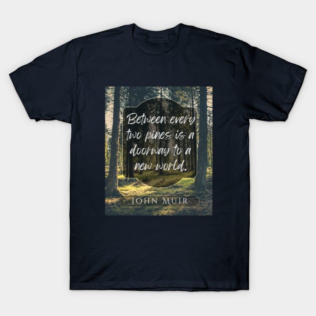 John Muir quote: Between every two pines is a doorway to a new world. T-Shirt by artbleed